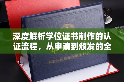 七星深度解析学位证书制作的认证流程，从申请到颁发的全攻略